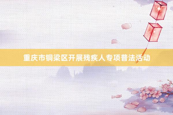 重庆市铜梁区开展残疾人专项普法活动